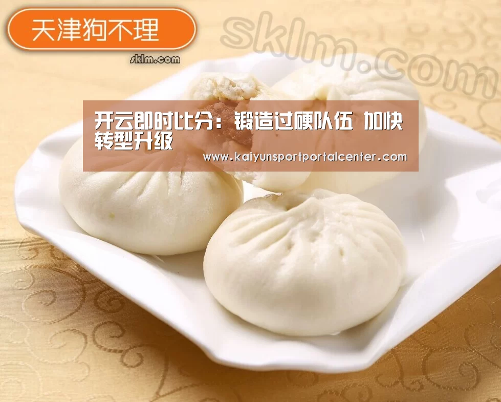 开云即时比分:锻造过硬队伍 加快转型升级(图2) 开云即时比分