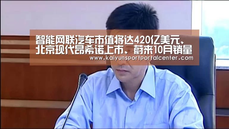 智能网联汽车市值将达420亿美元、北京现代昂希诺上市、蔚来10月销量继续上涨‘开云体育首页’(图1) 开云体育
