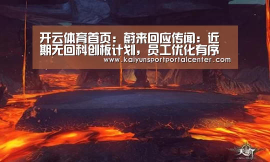 开云体育首页:蔚来回应传闻:近期无回科创板计划,员工优化有序进行(图1) 开云体育