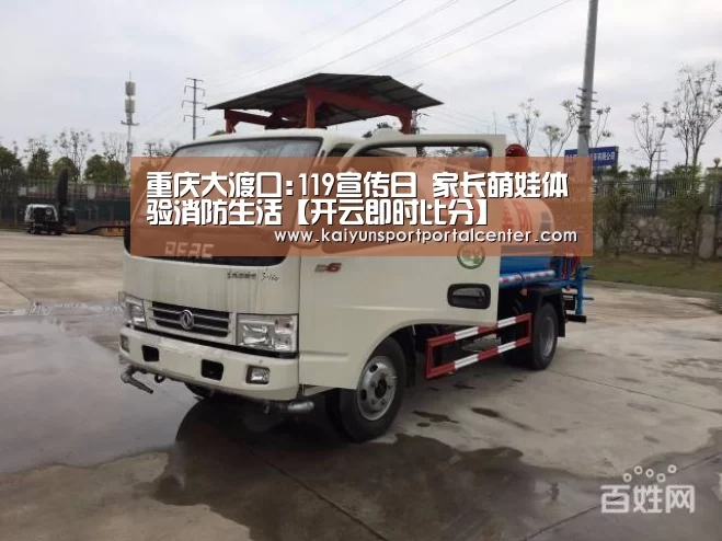 重庆大渡口:119宣传日 家长萌娃体验消防生活【开云即时比分】(图1) 开云体育首页