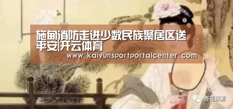 施甸消防走进少数民族聚居区送平安|开云体育(图1) 开云体育