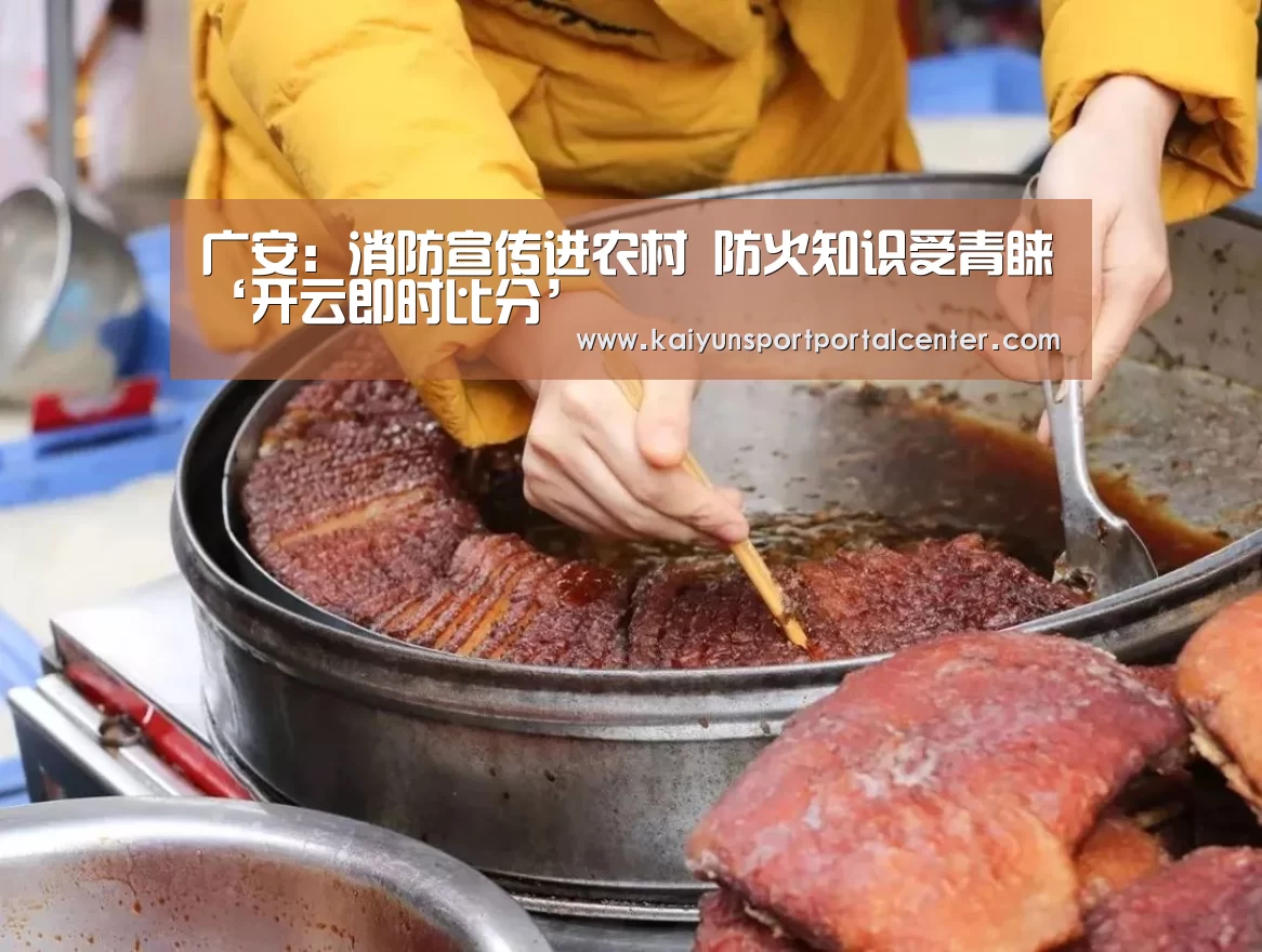 广安:消防宣传进农村 防火知识受青睐‘开云即时比分’(图2) 开云体育首页