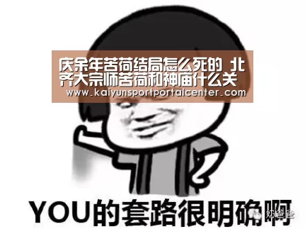 庆余年苦荷结局怎么死的 北齐大宗师苦荷和神庙什么关系:开云体育(图2) KAIYUN入口