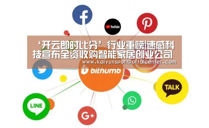 ‘开云即时比分’行业重磅|速感科技宣布全资收购智能家居创业公司“辰天科技”(图2) 开云即时比分