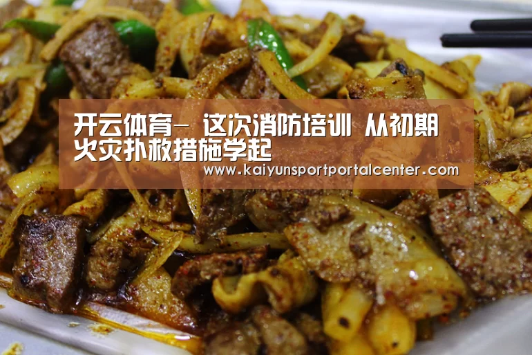 开云体育-
这次消防培训 从初期火灾扑救措施学起(图3) KAIYUN入口