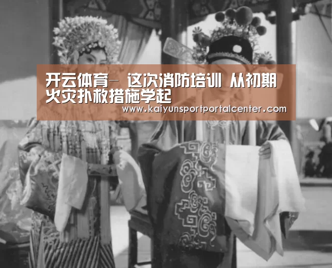 开云体育-
这次消防培训 从初期火灾扑救措施学起(图2) 开云体育首页