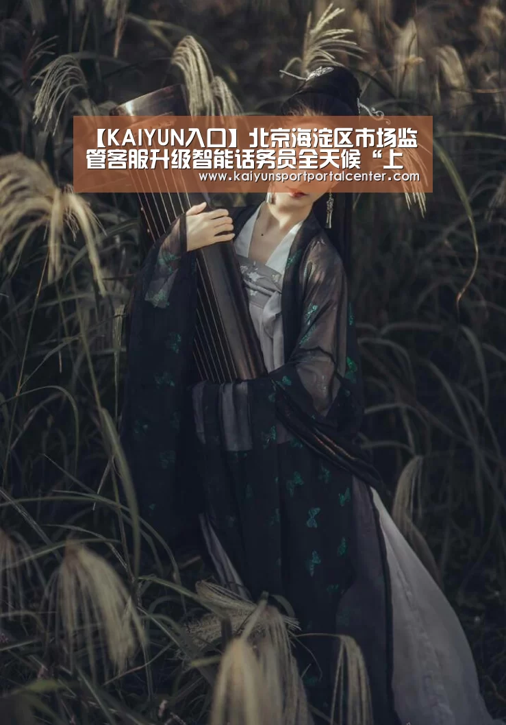 【KAIYUN入口】北京海淀区市场监管客服升级智能话务员全天候“上岗”(图2) KAIYUN入口
